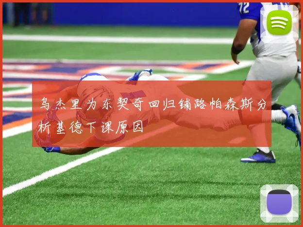 乌杰里为东契奇回归铺路帕森斯分析基德下课原因