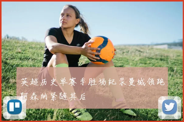 英超历史单赛季胜场纪录曼城领跑阿森纳紧随其后