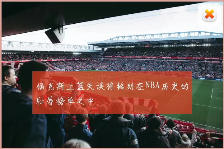 福克斯上篮失误将铭刻在NBA历史的耻辱榜单之中