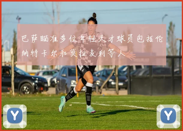 巴萨瞄准多位年轻天才球员包括伦纳特卡尔和莫拉麦利等人