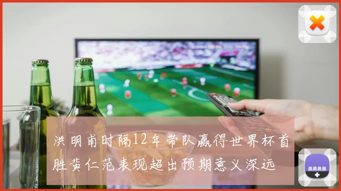 洪明甫时隔12年带队赢得世界杯首胜黄仁范表现超出预期意义深远