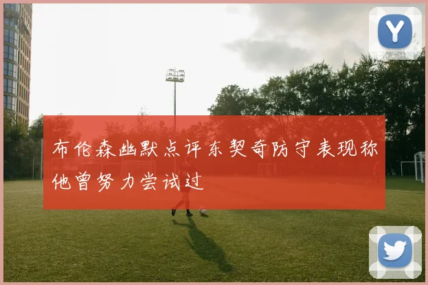 布伦森幽默点评东契奇防守表现称他曾努力尝试过